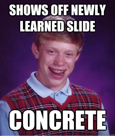 Shows off newly learned slide Concrete  Bad Luck Brian