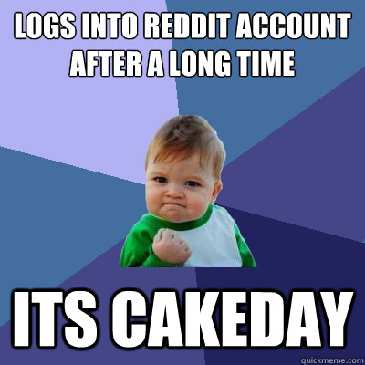 logs into reddit account after a long time its cakeday - logs into reddit account after a long time its cakeday  Success Kid