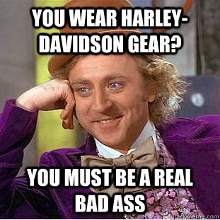 You wear Harley-Davidson gear? You must be a real bad ass  Condescending Wonka