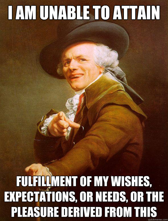 I AM UNABLE TO ATTAIN fulfillment of my wishes, expectations, or needs, or the pleasure derived from this   Joseph Ducreux