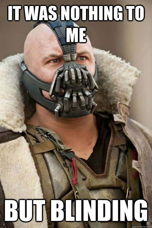 It was nothing to me but blinding  Bane