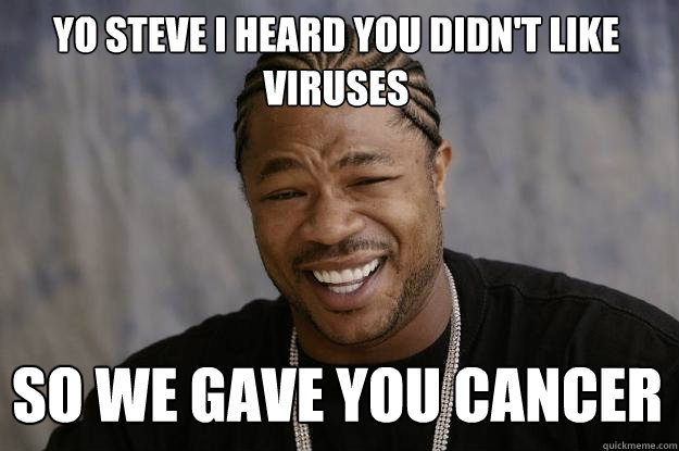 Yo steve i heard you didn't like viruses So we gave you cancer  Xzibit meme