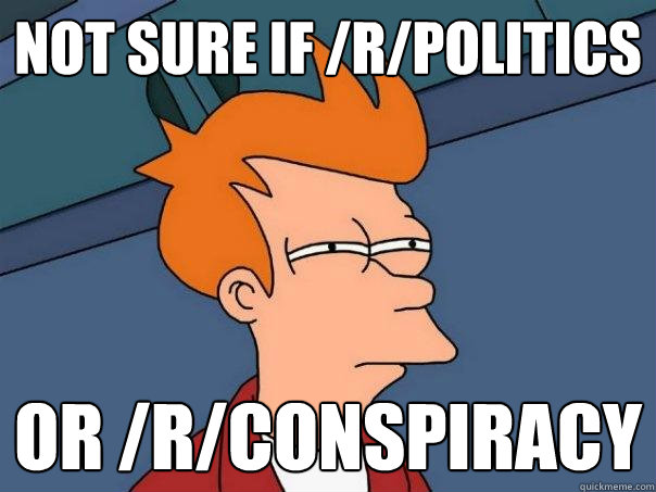 Not sure if /r/politics Or /r/conspiracy - Not sure if /r/politics Or /r/conspiracy  Futurama Fry