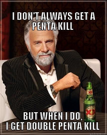                                                               I DON'T ALWAYS GET A PENTA KILL BUT WHEN I DO, I GET DOUBLE PENTA KILL The Most Interesting Man In The World