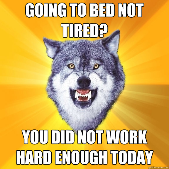 Going to bed not tired? You did not work hard enough today  Courage Wolf