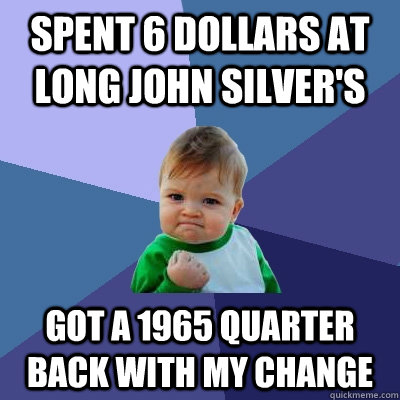 Spent 6 dollars at Long John Silver's Got a 1965 quarter back with my change - Spent 6 dollars at Long John Silver's Got a 1965 quarter back with my change  Success Kid