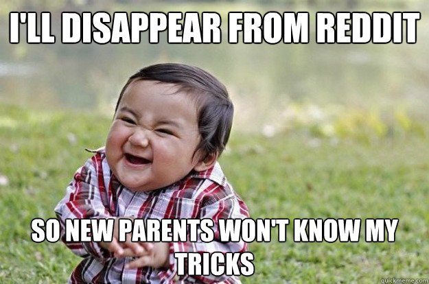 I'll disappear from reddit So new parents won't know my tricks  Evil Toddler