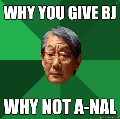 Why you give BJ Why not A-nal  High Expectations Asian Father