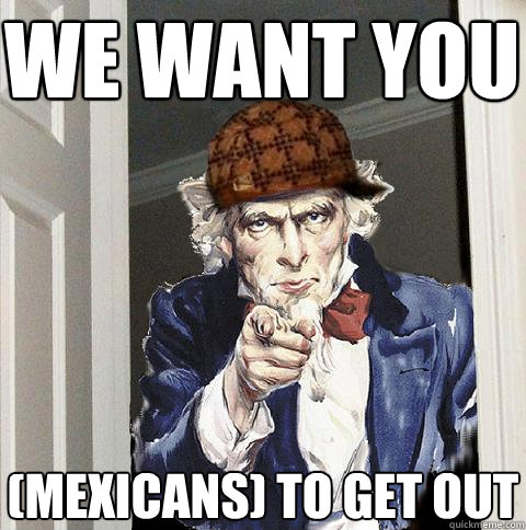 we want you (mexicans) to get out - we want you (mexicans) to get out  Scumbag Uncle Sam