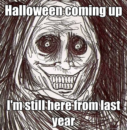 Halloween coming up I'm still here from last year - Halloween coming up I'm still here from last year  Horrifying Houseguest