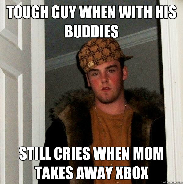 Tough guy when with his buddies still cries when mom takes away xbox  Scumbag Steve