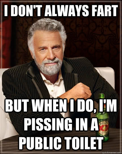 I don't always fart but when I do, I'm pissing in a public toilet  The Most Interesting Man In The World