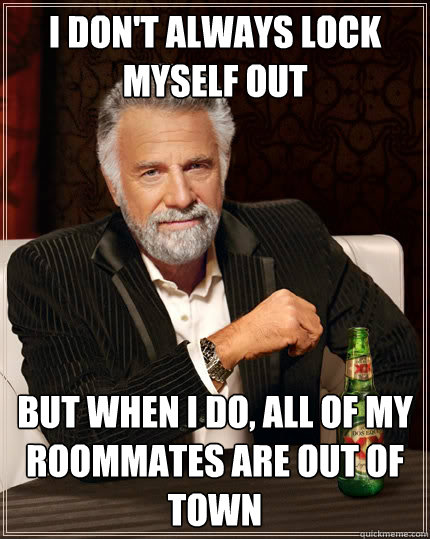 I don't always lock myself out but when I do, all of my roommates are out of town - I don't always lock myself out but when I do, all of my roommates are out of town  The Most Interesting Man In The World