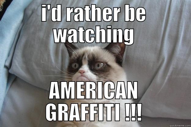 I'D RATHER BE WATCHING AMERICAN GRAFFITI !!! Grumpy Cat