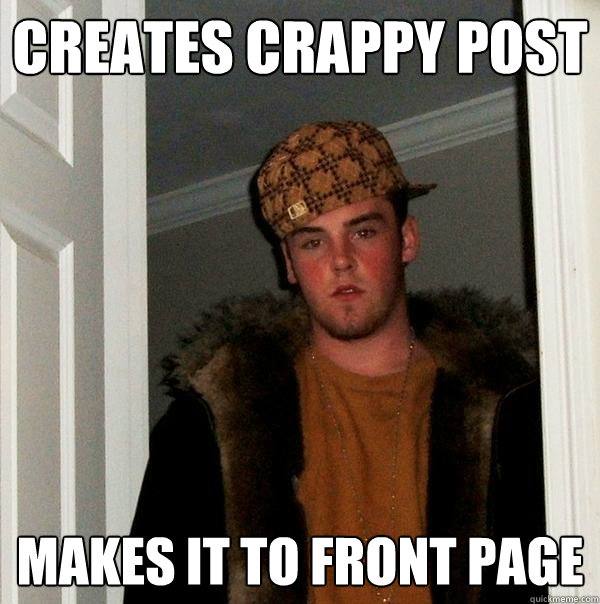 creates crappy post makes it to front page  Scumbag Steve