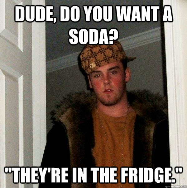 Dude, do you want a soda? 