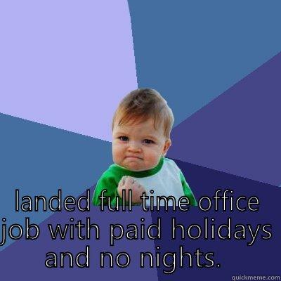  LANDED FULL TIME OFFICE JOB WITH PAID HOLIDAYS AND NO NIGHTS.  Success Kid
