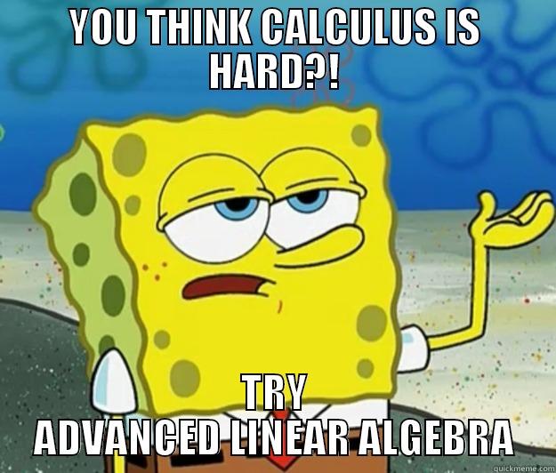 YOU THINK CALCULUS IS HARD?! TRY ADVANCED LINEAR ALGEBRA Tough Spongebob