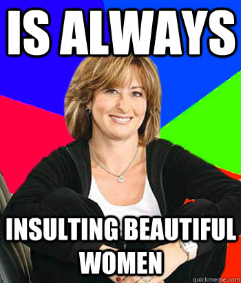 Is ALWAYS Insulting beautiful women  Sheltering Suburban Mom