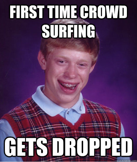 first time crowd surfing gets dropped  Bad Luck Brian