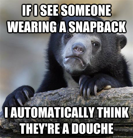 If I see someone wearing a snapback I automatically think they're a douche  Confession Bear