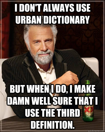 I don't always use urban dictionary But when I do, I make damn well sure that I use the third definition.  The Most Interesting Man In The World