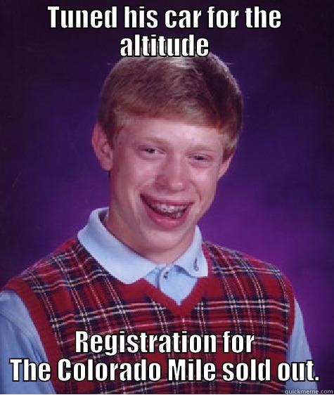 TUNED HIS CAR FOR THE ALTITUDE REGISTRATION FOR THE COLORADO MILE SOLD OUT. Bad Luck Brian