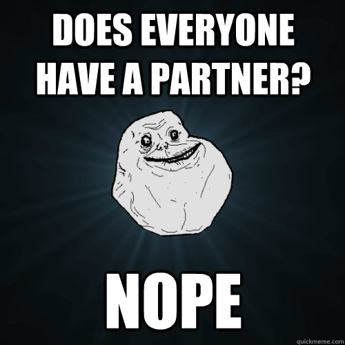 does everyone have a partner? Nope - does everyone have a partner? Nope  Forever Alone