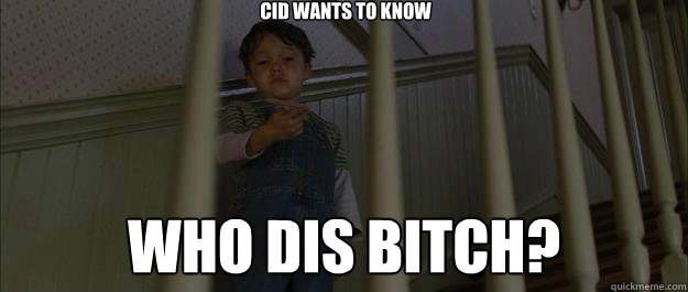 Who dis bitch? Cid wants to know  Quick to judge Cid