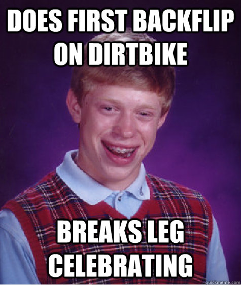 Does first backflip on dirtbike breaks leg celebrating  Bad Luck Brian