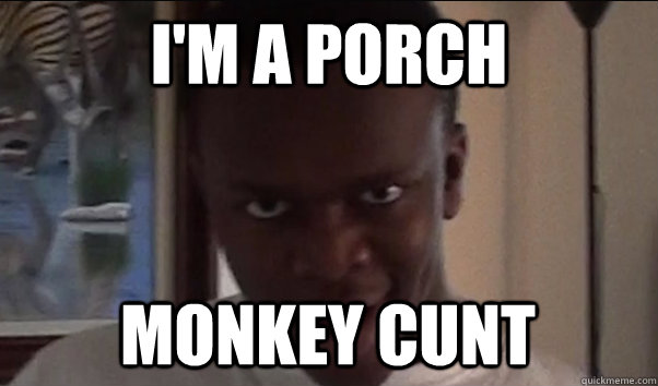 I'm a porch  monkey cunt - I'm a porch  monkey cunt  Misc