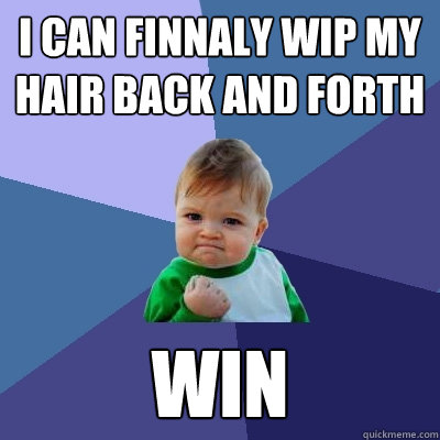 I CAN FINNALY WIP MY HAIR BACK AND FORTH WIN  Success Kid