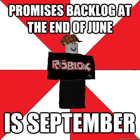 PROMISES BACKLOG AT THE END OF JUNE IS SEPTEMBER  Scumbag Roblox