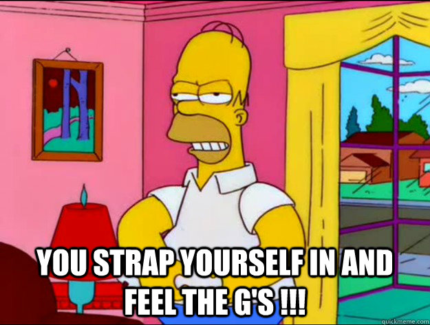  You strap yourself in and feel the G's !!! -  You strap yourself in and feel the G's !!!  Misc