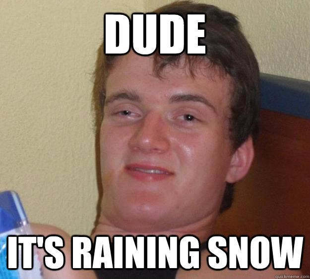 Dude  it's raining snow - Dude  it's raining snow  10 Guy