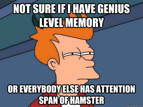 Not sure if i have genius level memory Or everybody else has attention span of hamster - Not sure if i have genius level memory Or everybody else has attention span of hamster  Futurama Fry