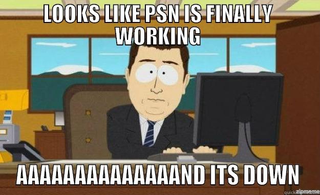 LOOKS LIKE PSN IS FINALLY WORKING AAAAAAAAAAAAAAND ITS DOWN aaaand its gone