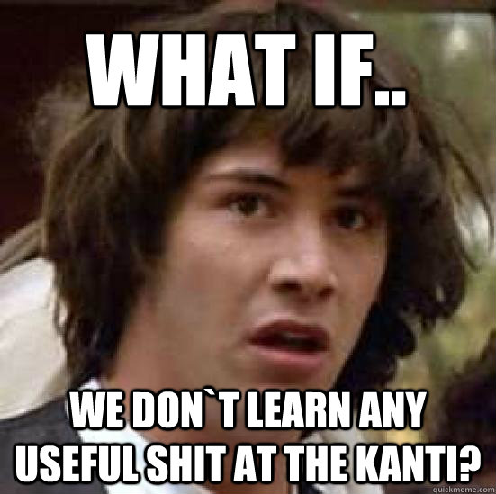 What if.. We don`t learn any useful shit at the Kanti?  conspiracy keanu