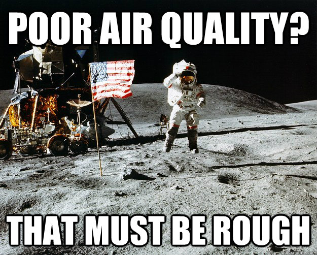 Poor air quality?  that must be rough  Unimpressed Astronaut