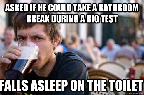 asked if he could take a bathroom break during a big test falls asleep on the toilet  Lazy College Senior