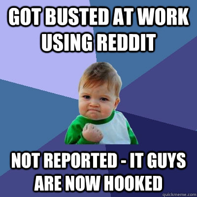 got Busted at work using Reddit Not reported - IT guys are now hooked  Success Kid