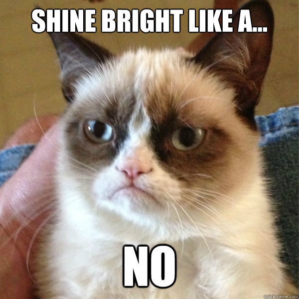 shine bright like a... no  