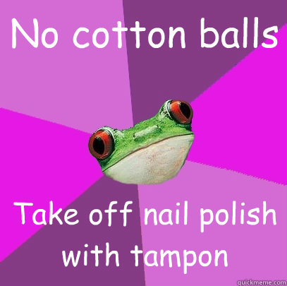 No cotton balls Take off nail polish with tampon  Foul Bachelorette Frog