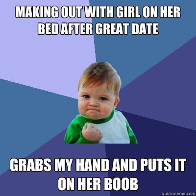 making out with girl on her bed after great date grabs my hand and puts it on her boob  Success Kid