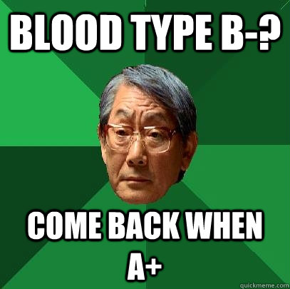 BLOOD TYPE B-? COME BACK WHEN A+ - BLOOD TYPE B-? COME BACK WHEN A+  High Expectations Asian Father