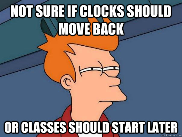 not sure if clocks should move back Or classes should start later - not sure if clocks should move back Or classes should start later  Futurama Fry