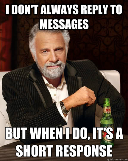 I don't always reply to messages but when I do, it's a short response - I don't always reply to messages but when I do, it's a short response  The Most Interesting Man In The World