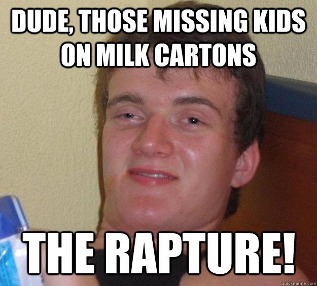 Dude, those missing kids on milk cartons The Rapture! - Dude, those missing kids on milk cartons The Rapture!  10 Guy