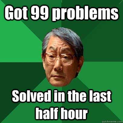 Got 99 problems Solved in the last half hour - Got 99 problems Solved in the last half hour  High Expectations Asian Father