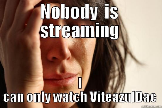 1st World Streamer Problem - NOBODY  IS STREAMING I CAN ONLY WATCH VITEAZULDAC First World Problems